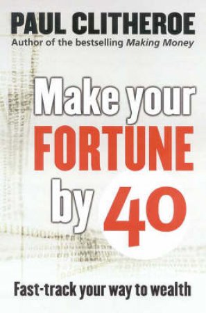 Make Your Fortune By 40 by Paul Clitheroe