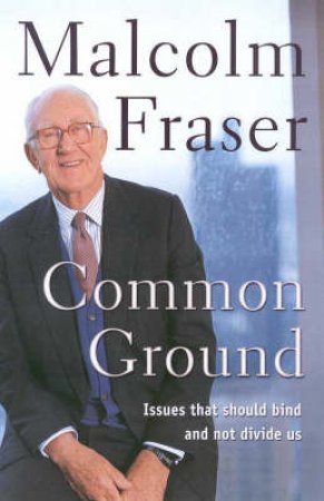 Malcolm Fraser: Common Ground by Malcolm Fraser