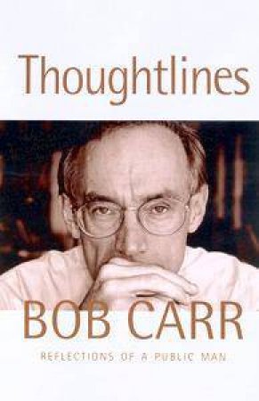 Thoughtlines: Reflections Of A Public Man by Bob Carr