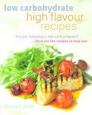 Low Carbohydrate, High Flavour Recipes by Fiona Carns