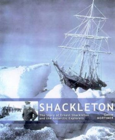 Shackelton: The Story Of Ernest Shackleton And The Antarctic Explorers by Gavin Mortimer