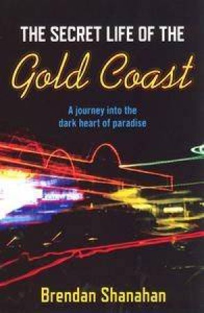 The Secret Life Of The Gold Coast: A Journey Into The Dark Heart Of Paradise by Brendan Shanahan