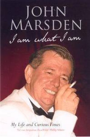 I Am What I Am: My Life And Curious Times by John Marsden