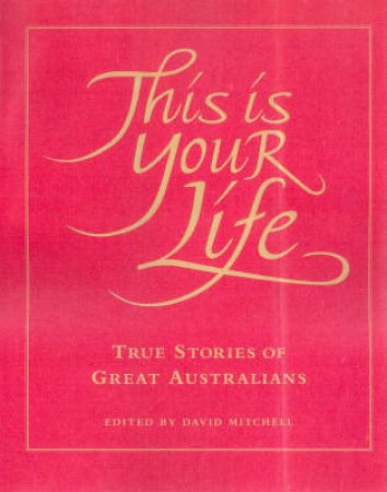 This Is Your Life: True Stories Of Great Australians Volume 1 by David Mitchell