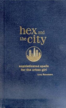 Hex And The City: Sophisticated Spells For The Urban Girl by Lucy Summers