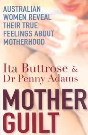 Motherguilt: Australian Women Reveal Their True Feelings About Motherhood by Ita Buttrose