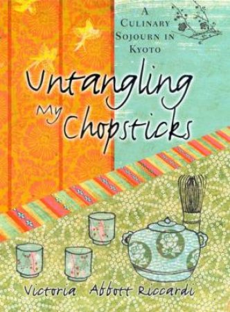 Untangling My Chopsticks: A Culinary Sojourn In Kyoto by Victoria Abbott Riccardi