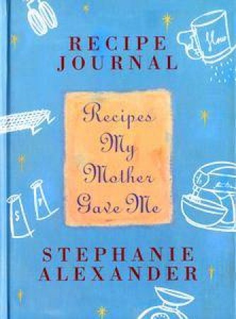 Recipe Journal: Recipes My Mother Gave Me by Stephanie Alexander