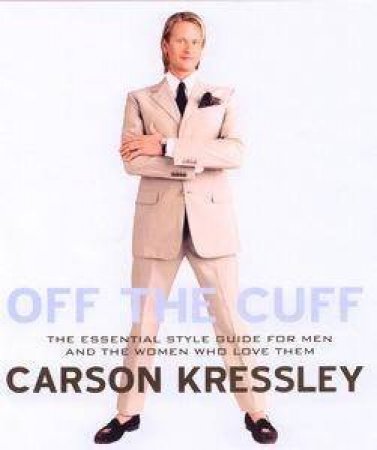 Off The Cuff: The Essential Style Guide For Men - And The Women Who Love Them by Carson Kressley