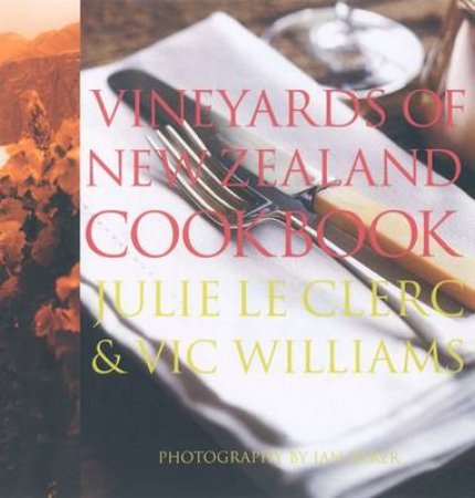 The Vineyards Of New Zealand Cookbook by Julie Le Clerc & Vic Williams