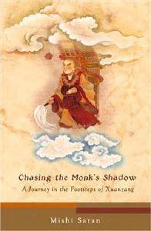 Chasing The Monk's Shadow: A Journey In The Footsteps Of Xuanzang by Mishi Saran