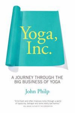 Yoga, Inc: A Journey Through the Big Business of Yoga by John Philp