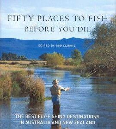 Fifty Places To Fish In Australia and New Zealand Before You Die by Rob Sloan