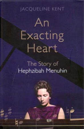 An Exacting Heart: The Life Of Hephzibah Menuhin by Jacqueline Kent