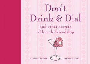 Don't Drink and Dial: and other secrets of female friendship by Kimberley Palmer & Caitlin Ziegler