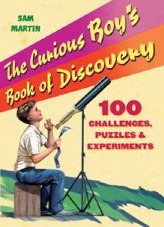 The Curious Boy's Book Of Discovery: 100 Challenges, Puzzles And Experiments by Sam Martin