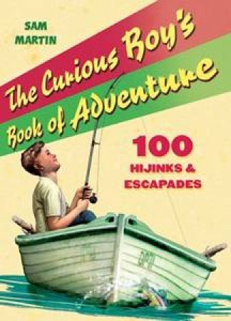 The Curious Boy's Book Of Adventure: 100 Hijinks And Escapades by Various