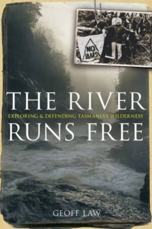 The River Runs Free: Exploring And Defending Tasmania's Wilderness by Geoff Law