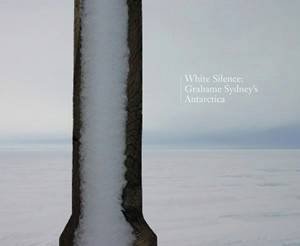 White Silence: Grahame Sydney's Antarctica by Grahame Sydney