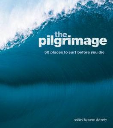 The Pilgrimage: 50 Places to Surf Before You Die by Various