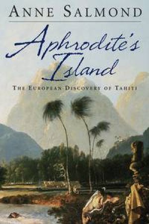 Aphrodite's Island: The European Discovery of Tahiti by Anne Salmond