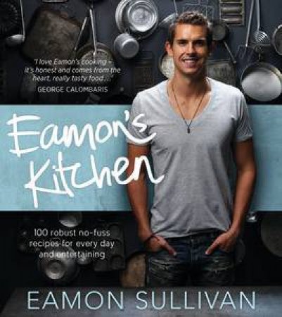 Eamon's Kitchen: 130 robust no-fuss recipes for everyday and entertaining by Eamon Sullivan