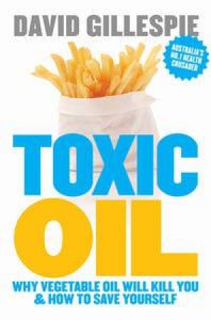 Toxic Oil: Why Vegetable Oil Gives You Cancer & How to Avoid It by David Gillespie