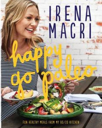 Happy Go Paleo: Fun, healthy meals from my 80/20 kitchen by Irena Macri