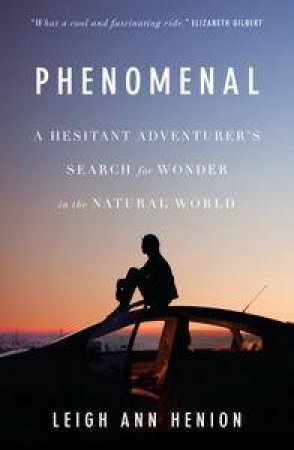 Phenomenal: A Hesitant Adventurer's Search For Wonder In The Natural World by Leigh Ann Henion