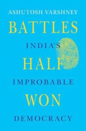 Battles Half Won: India's Improbable Democracy by Ashutosh Varshney