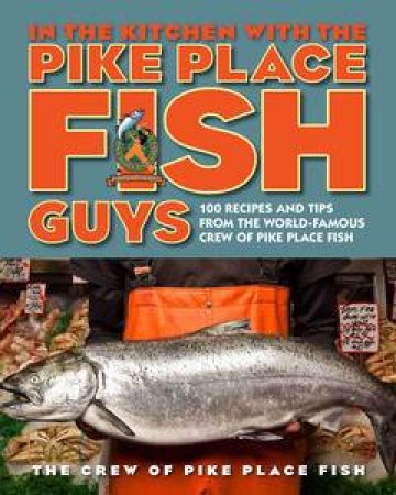 In the Kitchen with the Pike Place Fish Guys by Leslie Miller & Bryan Jarr