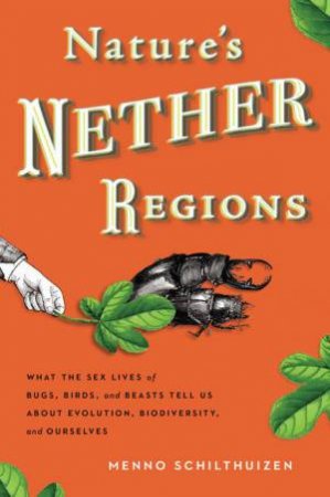 Nature's Nether Regions: What the Sex Lives of Bugs, Birds, and Beasts Tell Us About Evolution, Biodiversity, and Oursel by Menno Schilthuizen