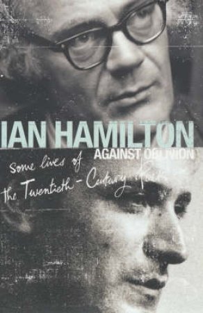 Against Oblivion: A Study Of 45 Twentieth-Century Poets by Ian Hamilton