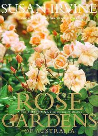 Rose Gardens Of Australia: A Wealth of Knowledge, Pleasure & Inspiration by Susan Irvine