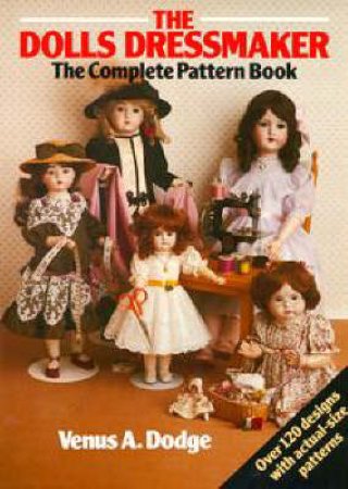 The Doll's Dressmaker: The Complete Pattern Book by Venus a Dodge