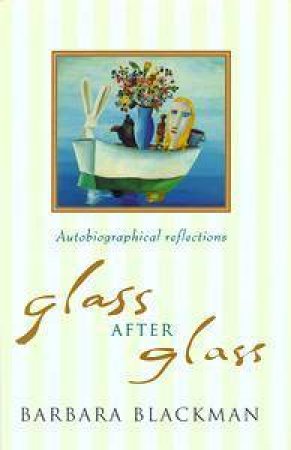 Glass After Glass: Autobiographical Reflections by Barbara Blackman