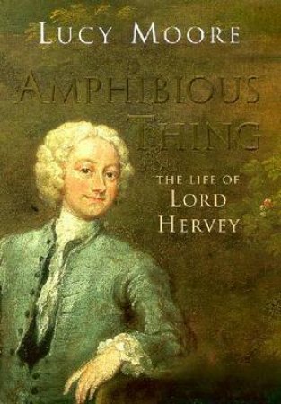 Amphibious Thing: The Life Of Lord Hervey by Lucy Moore