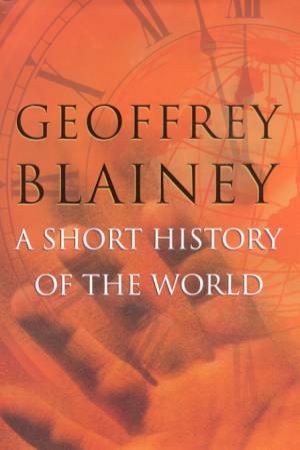 A Short History Of The World by Geoffrey Blainey