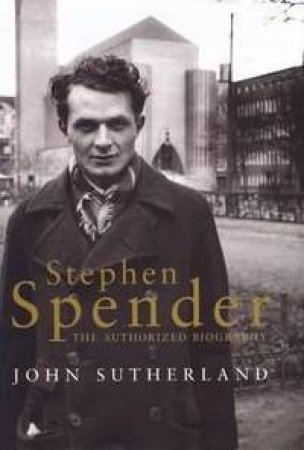 Stephen Spender: The Authorized Biography by John Sutherland