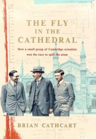 The Fly In The Cathedral: The Race To Split The Atom by Brian Cathcart