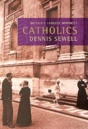 Catholics: Britain's Largest Minority by Dennis Sewell