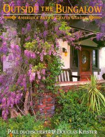 Outside The Bungalow: America's Arts & Crafts Garden by Paul Duchscherer