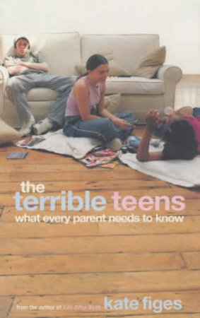 The Terrible Teens: What Every Parent Needs To Know by Kate Figes