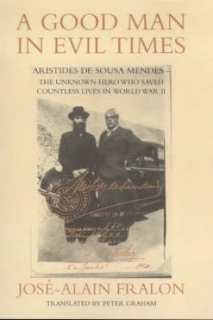 A Good Man In Evil Times: Aristedes Sousa Mendes by Jose-Alain Fralon