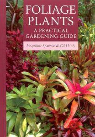 Foliage Plants: A Practical Gardening Guide by Jacqueline Sparrow & Gil Hanly