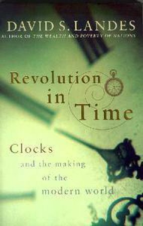 Revolution In Time: Clocks & The Making Of The Modern World by David Landes