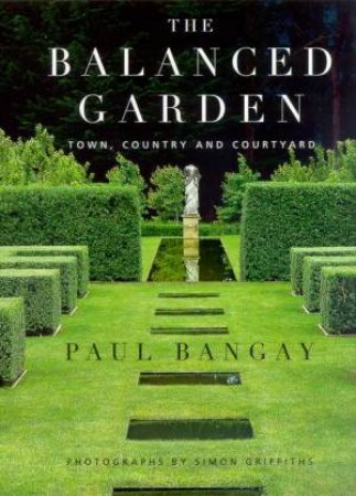 The Balanced Garden: Town, Country And Courtyard by Paul Bangay