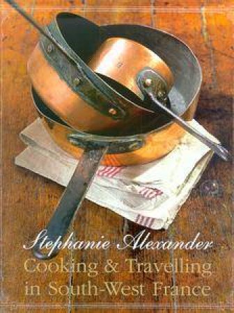 Cooking & Travelling In South-West France by Stephanie Alexander