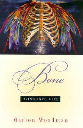 Bone: Dying Into Life by Marion Woodman