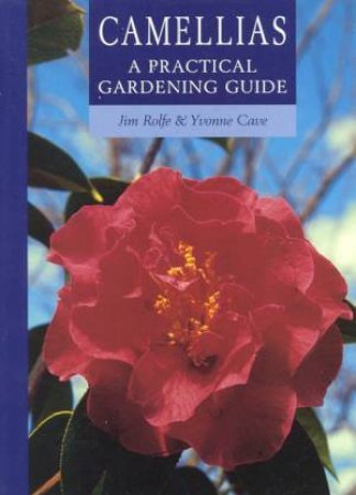 Camellias: A Practical Gardening Guide by Jim Rolfe & Yvonne Cave